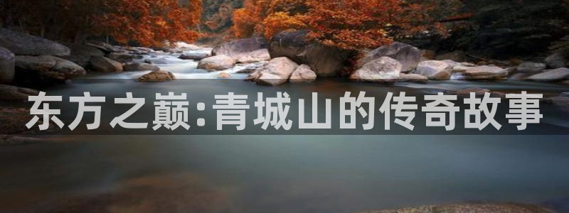 bb电子官网：东方之巅:青城山的传奇故事